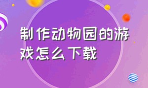 制作动物园的游戏怎么下载