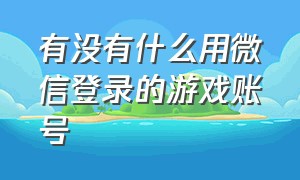 有没有什么用微信登录的游戏账号