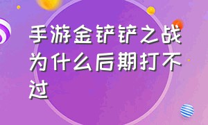 手游金铲铲之战为什么后期打不过