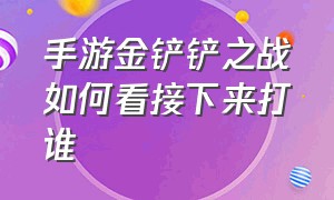 手游金铲铲之战如何看接下来打谁