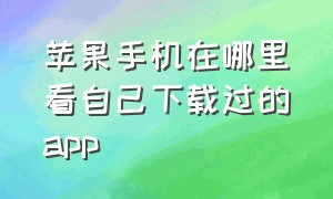 苹果手机在哪里看自己下载过的app