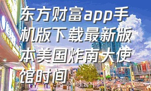 东方财富app手机版下载最新版本美国炸南大使馆时间
