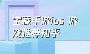 宝藏手游ios 游戏推荐知乎