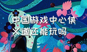 中国游戏中心侠义道还能玩吗