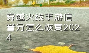 穿越火线手游信誉分怎么恢复2024