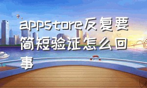 appstore反复要简短验证怎么回事