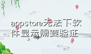 appstore无法下软件显示需要验证