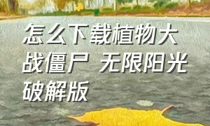 怎么下载植物大战僵尸 无限阳光破解版