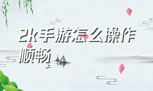 2k手游怎么操作顺畅