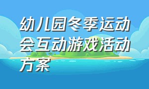 幼儿园冬季运动会互动游戏活动方案