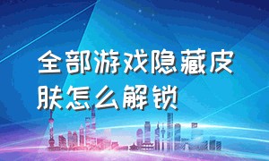 全部游戏隐藏皮肤怎么解锁