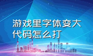 游戏里字体变大代码怎么打