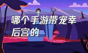 哪个手游带宠幸后宫的