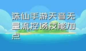 诛仙手游天音无量流控场技能加点