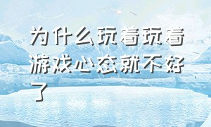 为什么玩着玩着游戏心态就不好了