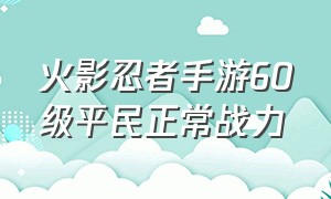 火影忍者手游60级平民正常战力