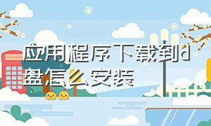 应用程序下载到d盘怎么安装