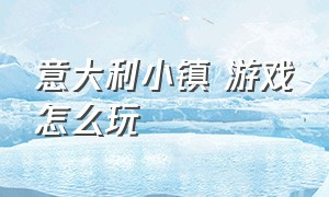 意大利小镇 游戏怎么玩