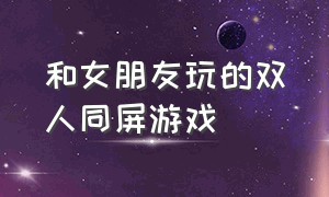 和女朋友玩的双人同屏游戏