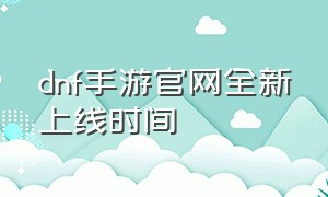 dnf手游官网全新上线时间