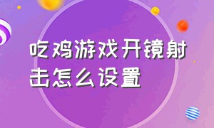 吃鸡游戏开镜射击怎么设置