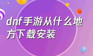 dnf手游从什么地方下载安装