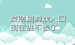 发财树游戏入口现在进不去了