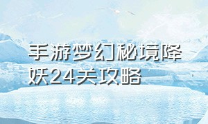 手游梦幻秘境降妖24关攻略