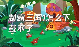 制霸三国1怎么下载不了