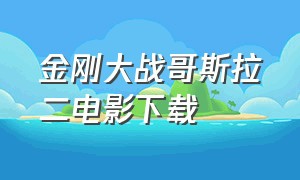 金刚大战哥斯拉二电影下载