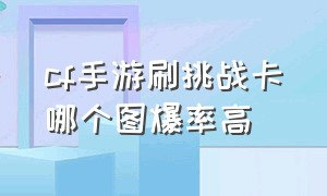 cf手游刷挑战卡哪个图爆率高