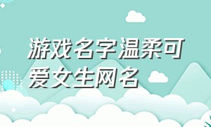 游戏名字温柔可爱女生网名