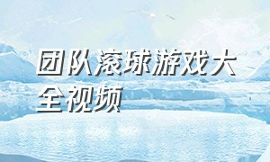 团队滚球游戏大全视频