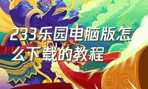 233乐园电脑版怎么下载的教程