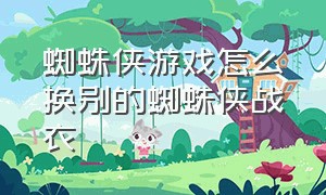 蜘蛛侠游戏怎么换别的蜘蛛侠战衣