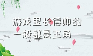 游戏里长得帅的一般都是主角