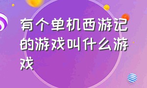 有个单机西游记的游戏叫什么游戏