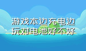 游戏本边充电边玩对电池好不好