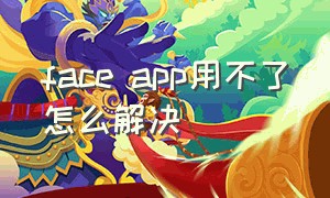 face app用不了怎么解决