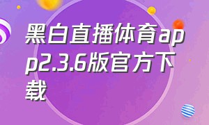 黑白直播体育app2.3.6版官方下载