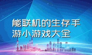 能联机的生存手游小游戏大全