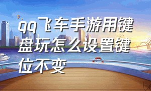 qq飞车手游用键盘玩怎么设置键位不变