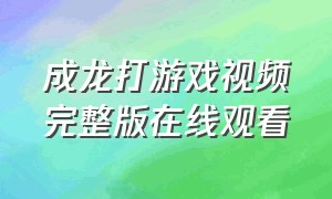 成龙打游戏视频完整版在线观看