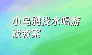 小乌鸦找水喝游戏教案