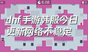 dnf手游韩服今日更新网络不稳定