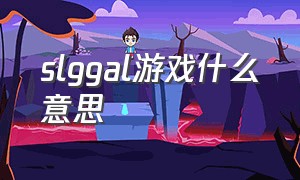 slggal游戏什么意思