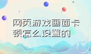 网页游戏画面卡顿怎么设置的