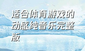 适合体育游戏的动感纯音乐完整版