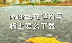 phigros在华为平板上怎么下载