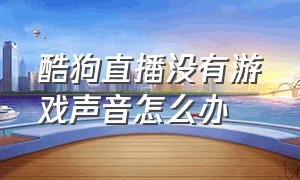 酷狗直播没有游戏声音怎么办